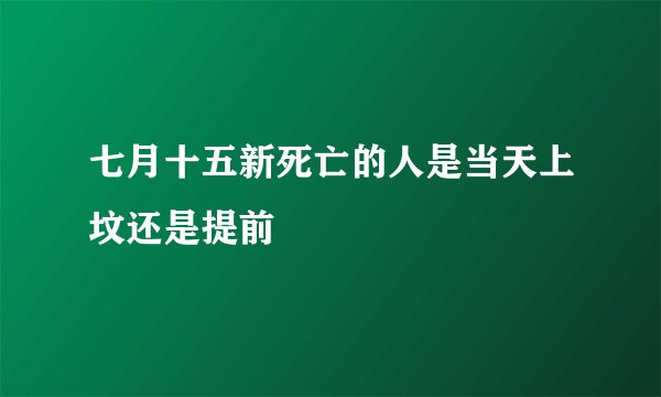 七月十五新死亡的人是当天上坟还是提前