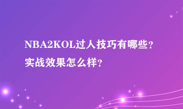 NBA2KOL过人技巧有哪些？实战效果怎么样？