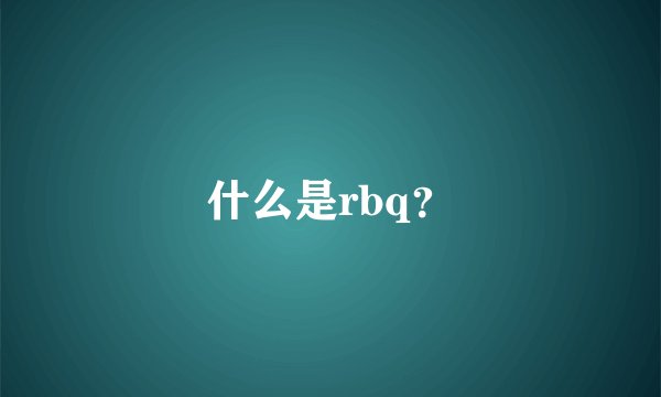 什么是rbq？