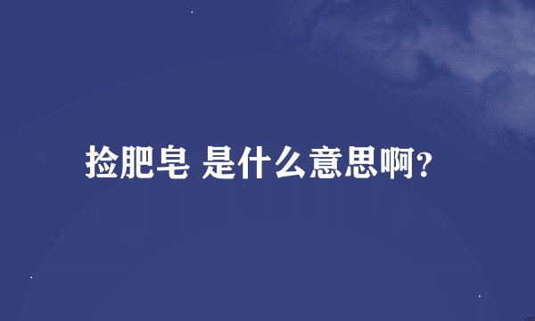 捡肥皂 是什么意思啊？