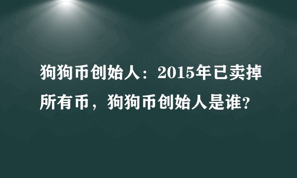 狗狗币创始人：2015年已卖掉所有币，狗狗币创始人是谁？
