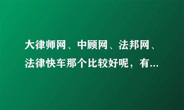 大律师网、中顾网、法邦网、法律快车那个比较好呢，有谁知道？
