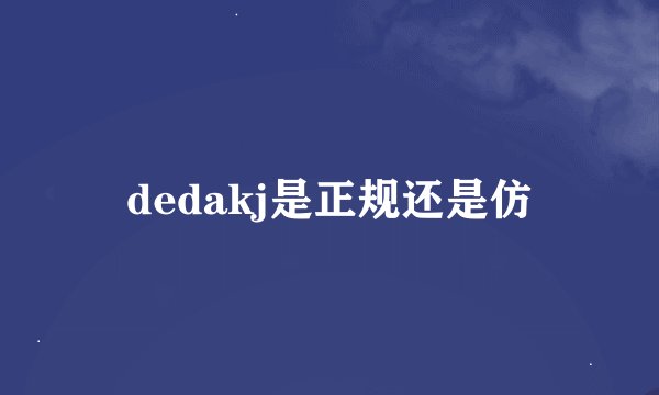 dedakj是正规还是仿