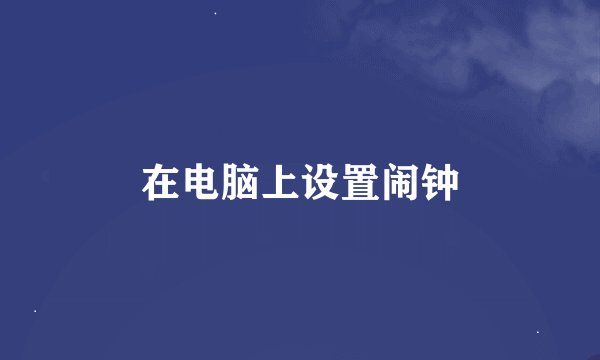 在电脑上设置闹钟