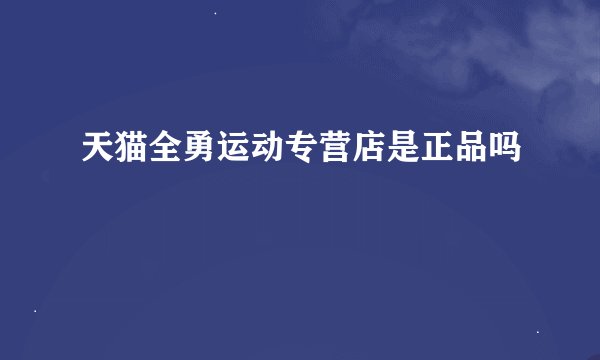 天猫全勇运动专营店是正品吗
