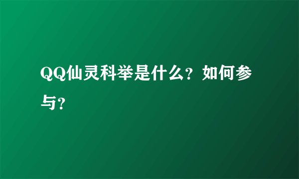 QQ仙灵科举是什么?如何参与?