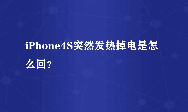 iPhone4S突然发热掉电是怎么回？