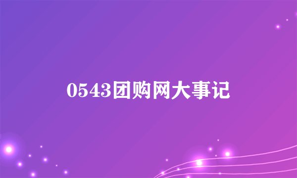 0543团购网大事记