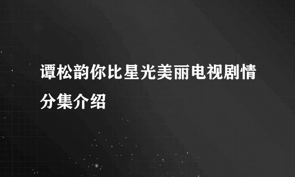 谭松韵你比星光美丽电视剧情分集介绍
