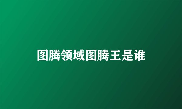 图腾领域图腾王是谁