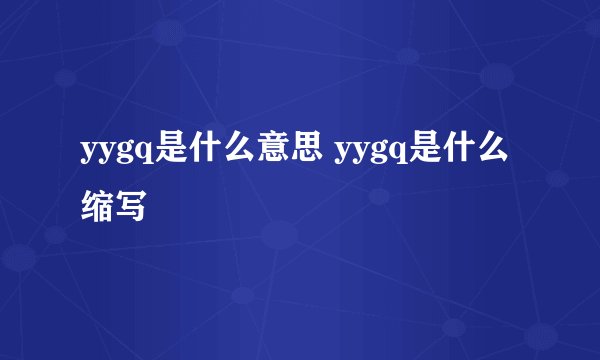 yygq是什么意思 yygq是什么缩写
