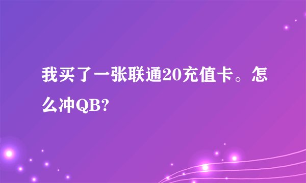 我买了一张联通20充值卡。怎么冲QB?