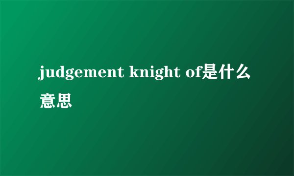 judgement knight of是什么意思