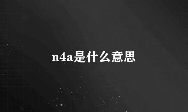 n4a是什么意思