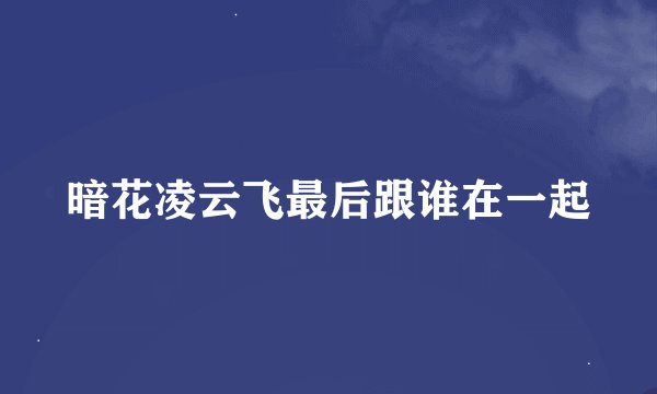 暗花凌云飞最后跟谁在一起