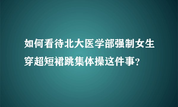 如何看待北大医学部强制女生穿超短裙跳集体操这件事?
