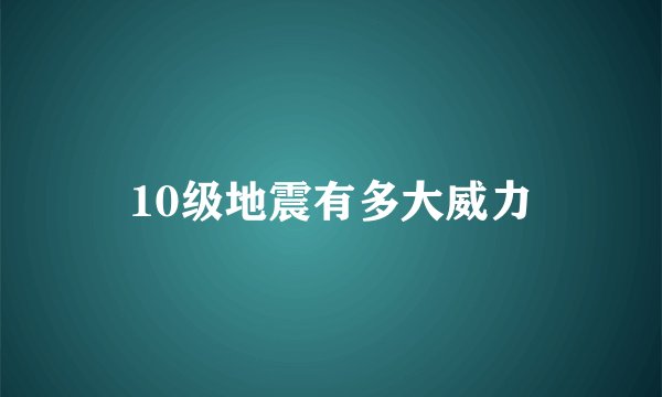 10级地震有多大威力
