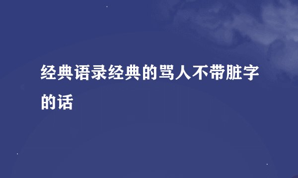 经典语录经典的骂人不带脏字的话