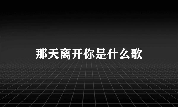 那天离开你是什么歌