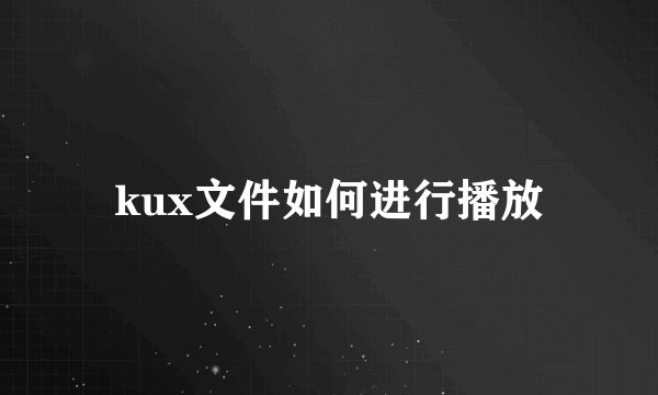 kux文件如何进行播放