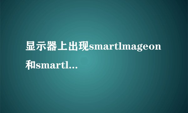 显示器上出现smartlmageon和smartlmageoff是什么意思？