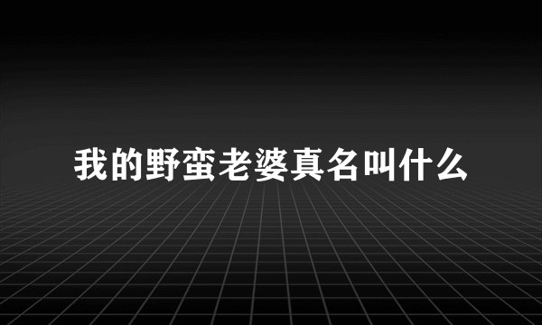 我的野蛮老婆真名叫什么