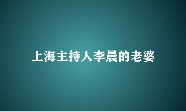 上海主持人李晨的老婆