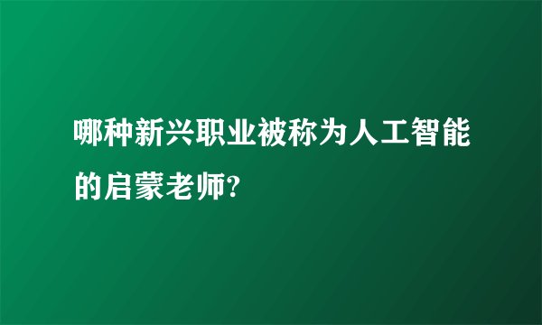 哪种新兴职业被称为人工智能的启蒙老师?