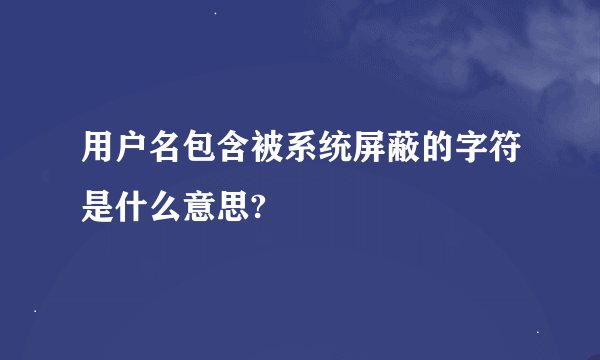 用户名包含被系统屏蔽的字符是什么意思?