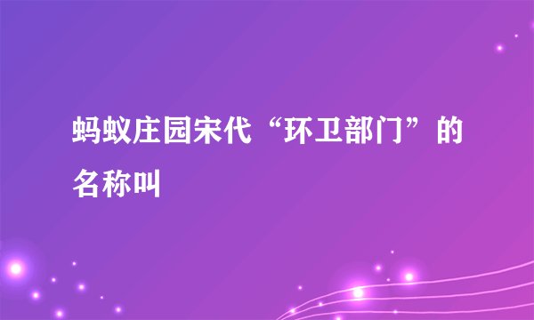 蚂蚁庄园宋代“环卫部门”的名称叫