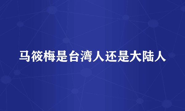 马筱梅是台湾人还是大陆人