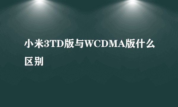 小米3TD版与WCDMA版什么区别