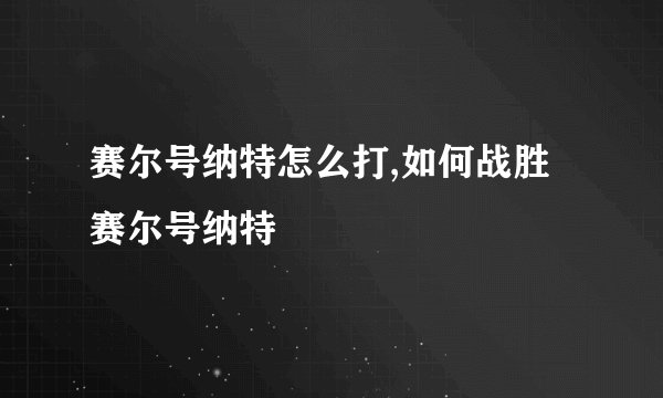赛尔号纳特怎么打,如何战胜赛尔号纳特