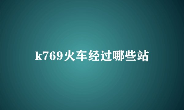 k769火车经过哪些站