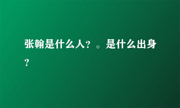 张翰是什么人？。是什么出身？