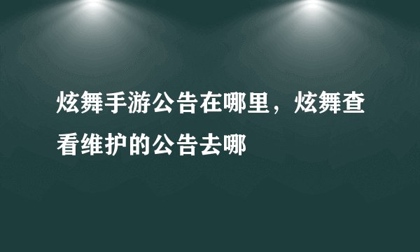 炫舞手游公告在哪里,炫舞查看维护的公告去哪
