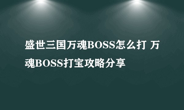 盛世三国万魂BOSS怎么打 万魂BOSS打宝攻略分享
