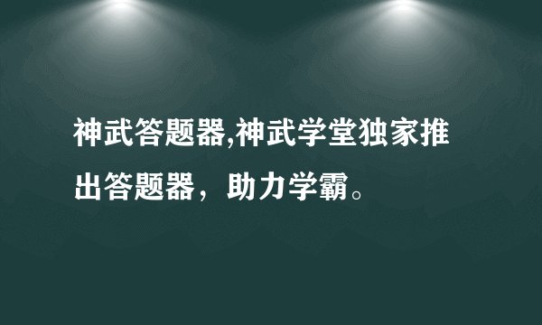 神武答题器,神武学堂独家推出答题器，助力学霸。
