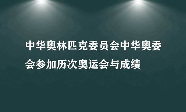 中华奥林匹克委员会中华奥委会参加历次奥运会与成绩