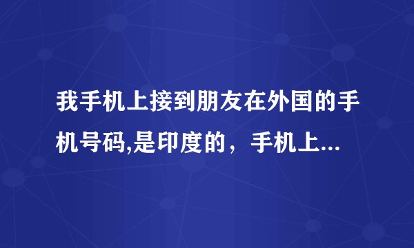 我手机上接到朋友在外国的手机号码,是印度的，手机上显示号码是+0190852202,请问我该怎么回拨电话才能打通