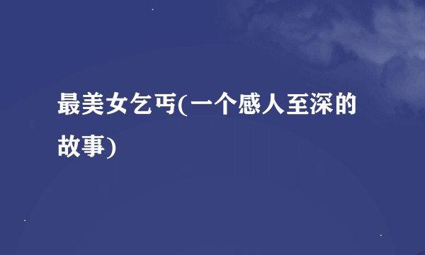 最美女乞丐(一个感人至深的故事)