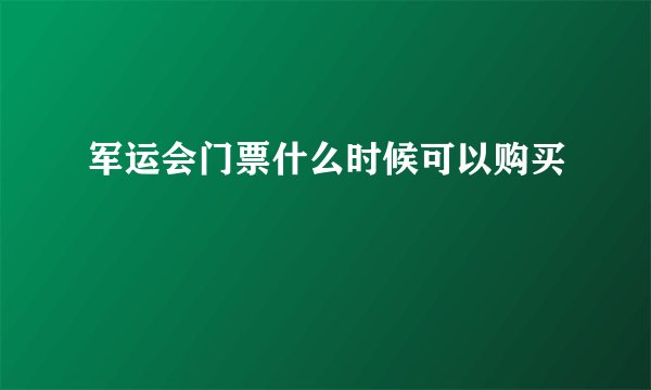军运会门票什么时候可以购买