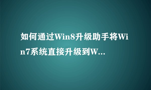 如何通过Win8升级助手将Win7系统直接升级到Win8？