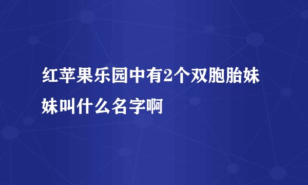 红苹果乐园中有2个双胞胎妹妹叫什么名字啊