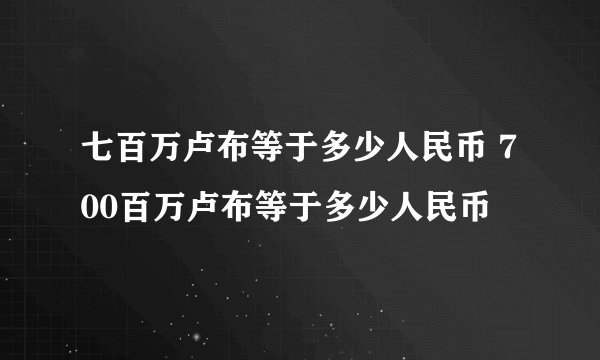 七百万卢布等于多少人民币 700百万卢布等于多少人民币