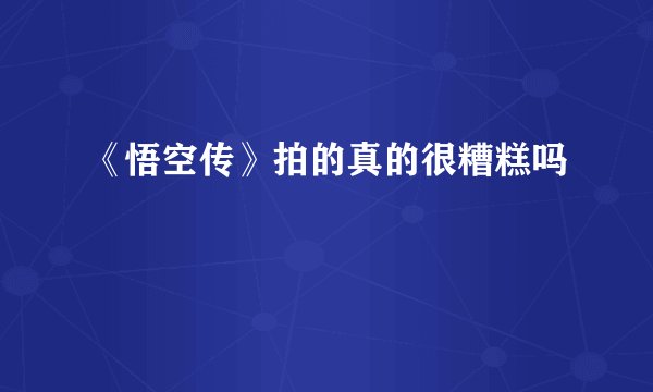 《悟空传》拍的真的很糟糕吗