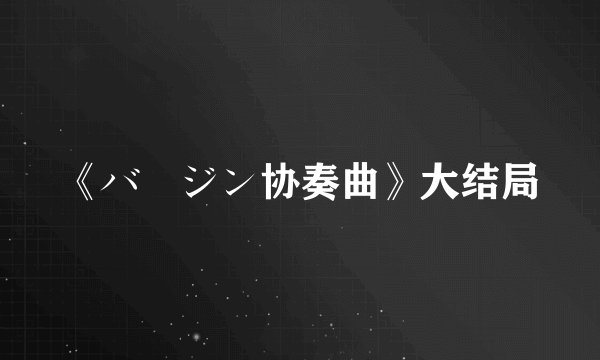 《バージン协奏曲》大结局
