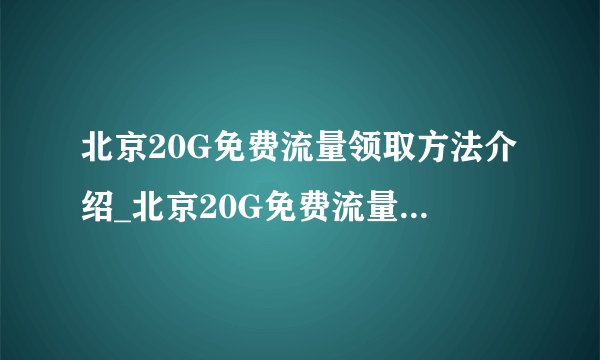 北京20G免费流量领取方法介绍_北京20G免费流量领取方法是什么