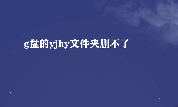 g盘的yjhy文件夹删不了