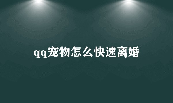 qq宠物怎么快速离婚